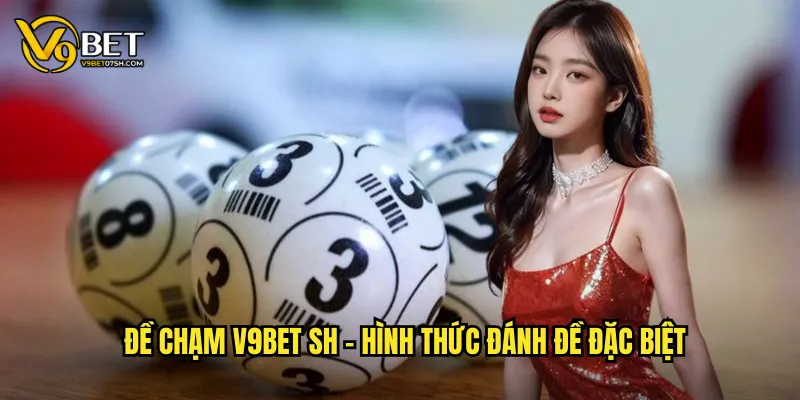 Đề chạm V9bet SH - Hình thức đánh đề đặc biệt