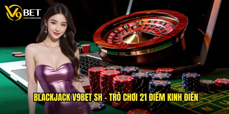 Blackjack v9bet sh - Trò chơi 21 điểm kinh điển